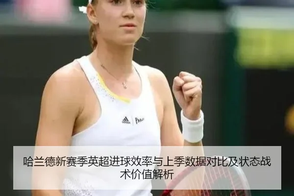 哈兰德新赛季英超进球效率与上季数据对比及状态战术价值解析