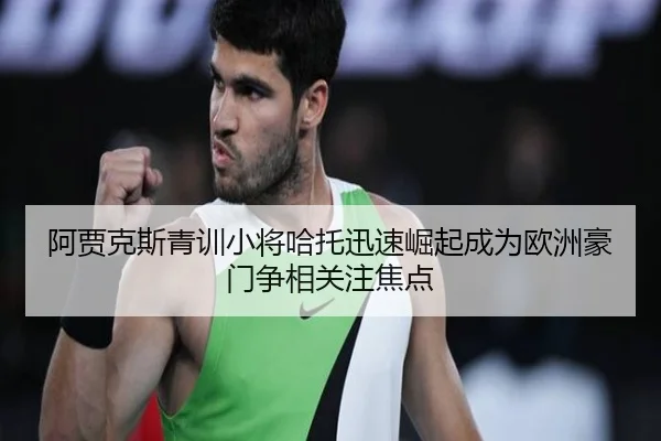 阿贾克斯青训小将哈托迅速崛起成为欧洲豪门争相关注焦点