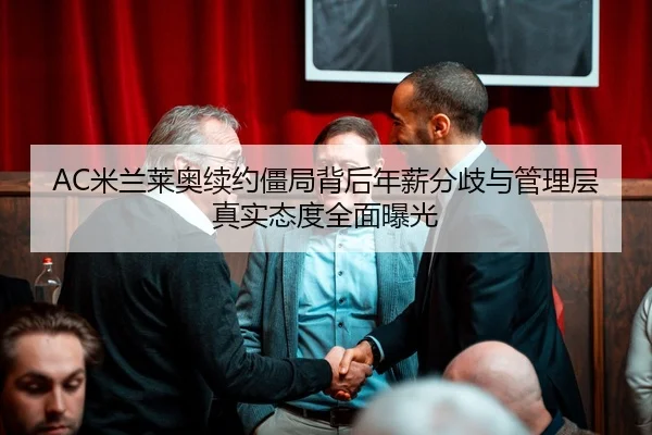AC米兰莱奥续约僵局背后年薪分歧与管理层真实态度全面曝光
