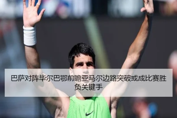 巴萨对阵毕尔巴鄂前瞻亚马尔边路突破或成比赛胜负关键手