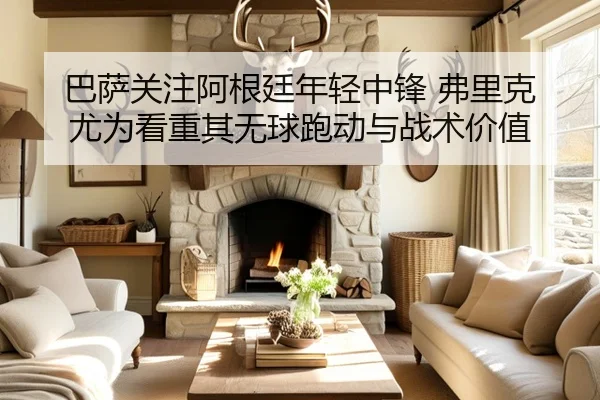 巴萨关注阿根廷年轻中锋 弗里克尤为看重其无球跑动与战术价值