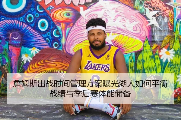 詹姆斯出战时间管理方案曝光湖人如何平衡战绩与季后赛体能储备