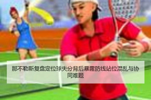 那不勒斯复盘定位球失分背后暴露防线站位混乱与协同难题